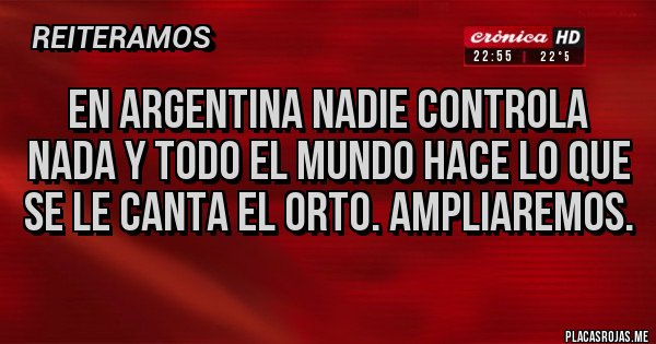 Placas Rojas - EN ARGENTINA NADIE CONTROLA NADA Y TODO EL MUNDO HACE LO QUE SE LE CANTA EL ORTO. AMPLIAREMOS. Placas Rojas - EN ARGENTINA NADIE CONTROLA NADA Y TODO EL MUNDO HACE LO QUE SE LE CANTA EL ORTO. AMPLIAREMOS.