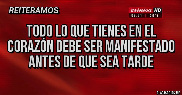 Placas Rojas - Todo lo que tienes en el corazón debe ser manifestado antes de que sea tarde Placas Rojas - Todo lo que tienes en el corazón debe ser manifestado antes de que sea tarde