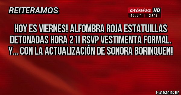 Placas Rojas - HOY ES VIERNES! ALFOMBRA ROJA ESTATUILLAS DETONADAS HORA 21! RSVP VESTIMENTA FORMAL. 
Y... CON LA ACTUALIZACIÓN DE SONORA BORINQUEN! 