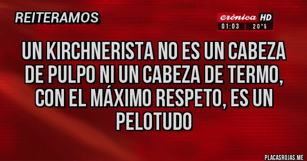 Placas Rojas - Un kirchnerista no es un cabeza de pulpo ni un cabeza de termo, con el máximo respeto, es un pelotudo