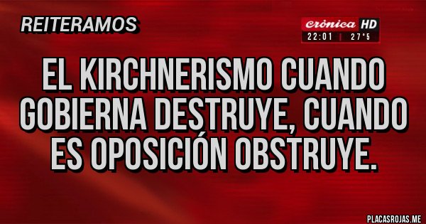 Placas Rojas - El kirchnerismo cuando gobierna destruye, cuando es oposición obstruye. Placas Rojas - El kirchnerismo cuando gobierna destruye, cuando es oposición obstruye.