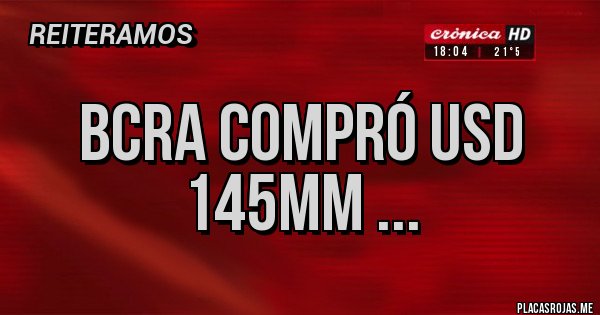 Placas Rojas - BCRA compró usd 145mm ... Placas Rojas - BCRA compró usd 145mm ...