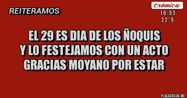 Placas Rojas - EL 29 ES DIA DE LOS ÑOQUIS
Y LO FESTEJAMOS CON UN ACTO 
GRACIAS MOYANO POR ESTAR
