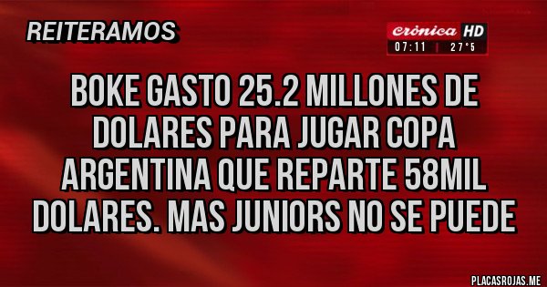 Placas Rojas - BOKE GASTO 25.2 MILLONES DE DOLARES PARA JUGAR COPA ARGENTINA QUE REPARTE 58MIL DOLARES. MAS JUNIORS NO SE PUEDE