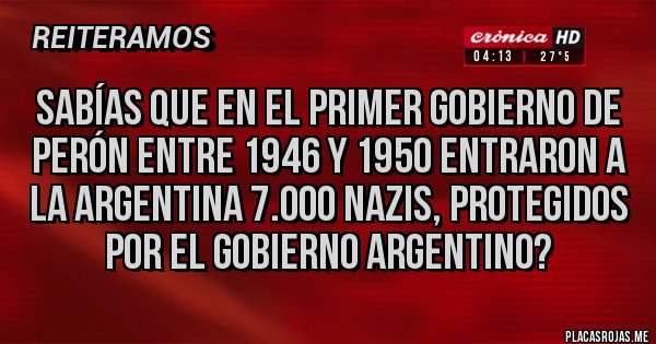 Placas Rojas - Sabías que en el primer gobierno de Perón entre 1946 y 1950 entraron a la Argentina 7.000 nazis, protegidos por el gobierno argentino?