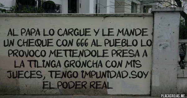 Placas Rojas - Al PAPA lo cargue y le mande un cheque con 666 al pueblo lo provoco metiendole presa a la tilinga groncha con mis jueces, TENGO IMPUNIDAD.SOY EL PODER REAL
