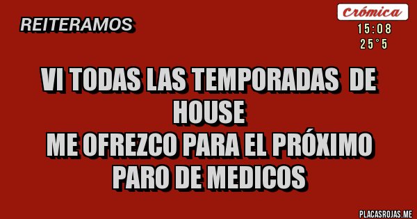 Placas Rojas - VI TODAS LAS TEMPORADAS  DE HOUSE
ME OFREZCO PARA EL PRÓXIMO PARO DE MEDICOS