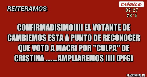 Placas Rojas - CONFIRMADISIMO!!!! EL VOTANTE DE CAMBIEMOS ESTA A PUNTO DE RECONOCER QUE VOTO A MACRI POR ''CULPA'' DE CRISTINA .......AMPLIAREMOS !!!! (PFG)