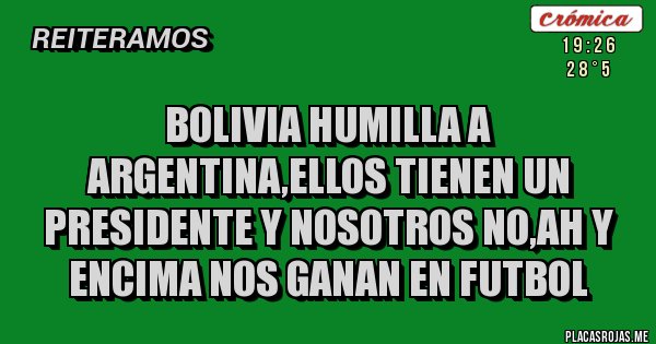 Placas Rojas - bolivia humilla a argentina,ellos tienen un presidente y nosotros no,ah y encima nos ganan en futbol