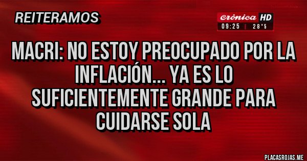 Placas Rojas - Macri: no estoy preocupado por la inflación... ya es lo suficientemente grande para cuidarse sola