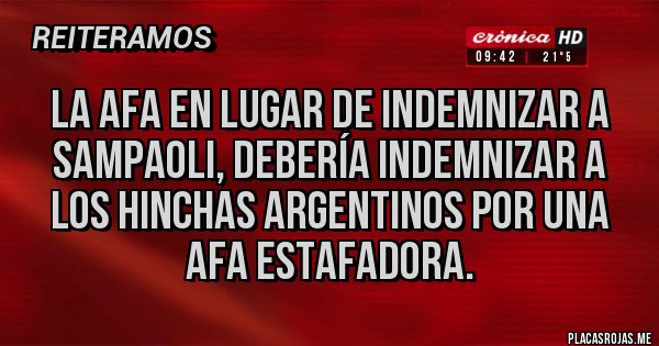 Placas Rojas - LA AFA EN LUGAR DE INDEMNIZAR A SAMPAOLI, DEBERÍA INDEMNIZAR A LOS HINCHAS ARGENTINOS POR UNA AFA ESTAFADORA.