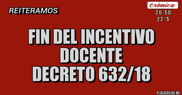 Placas Rojas - FIN DEL INCENTIVO DOCENTE
              Decreto 632/18