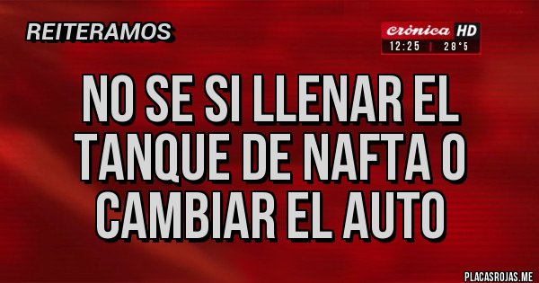 Placas Rojas - No se si llenar el tanque de nafta o cambiar el auto 