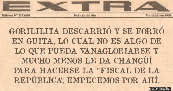 Placas Rojas - Gorililita DesCarrió y se forró en guita, lo cual no es algo de lo que pueda vanagloriarse y mucho menos le da changüí para hacerse la ''Fiscal de la República''. Empecemos por ahí. 