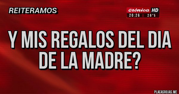 Placas Rojas - Y mis regalos del dia de la madre?