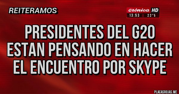 Placas Rojas - PRESIDENTES DEL G20 ESTAN PENSANDO EN HACER EL ENCUENTRO POR SKYPE