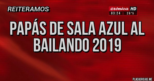 Placas Rojas - PAPÁS DE SALA AZUL AL BAILANDO 2019
