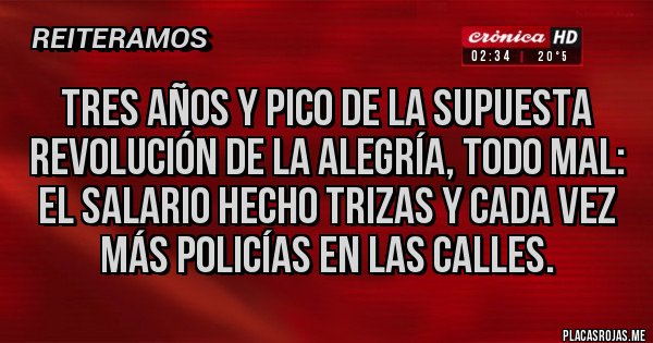 Placas Rojas - Tres años y pico de la supuesta Revolución de la alegría, todo mal: el salario hecho trizas y cada vez más policías en las calles.