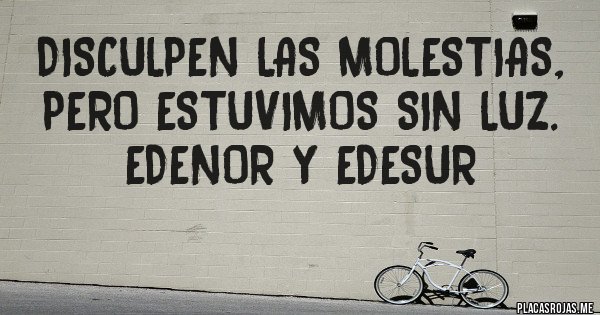 Placas Rojas - Disculpen las molestias, pero estuvimos sin luz. 
EDENOR Y EDESUR