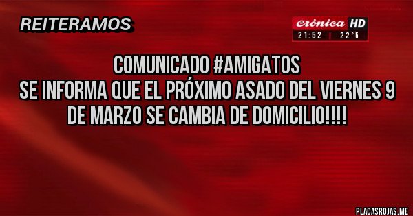 Placas Rojas - Comunicado #amigatos
Se informa que el próximo asado del viernes 9 de marzo se cambia de domicilio!!!! 
