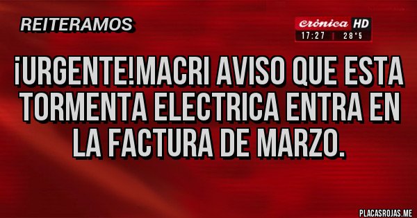 Placas Rojas - ¡URGENTE!Macri aviso que esta tormenta electrica entra en la factura de marzo.