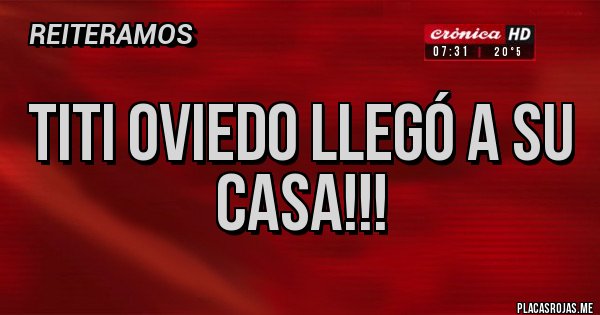 Placas Rojas - Titi Oviedo llegó a su casa!!!