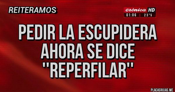 Placas Rojas - Pedir la escupidera ahora se dice ''reperfilar'' Placas Rojas - Pedir la escupidera ahora se dice ''reperfilar''