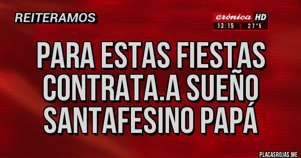 Placas Rojas - Para estas fiestas contrata.a sueño santafesino papá 