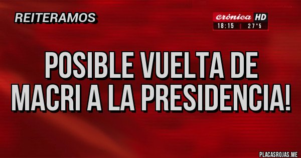 Placas Rojas - Posible vuelta de Macri a la Presidencia!