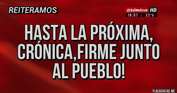 Placas Rojas - Hasta la próxima, crónica,firme junto  al pueblo!