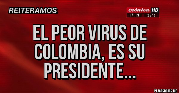 Placas Rojas - El peor virus de Colombia, es su presidente... 