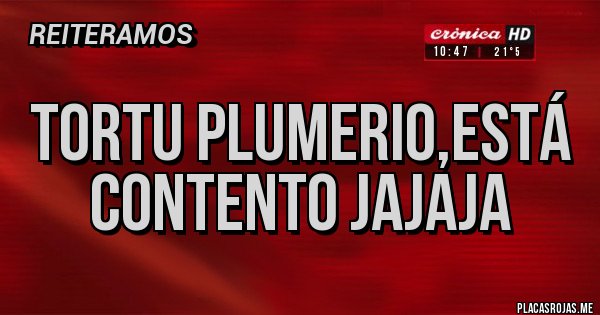 Placas Rojas - Tortu plumerio,está contento jajaja 