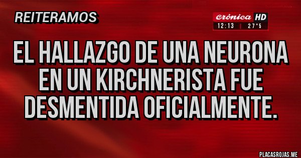Placas Rojas - EL HALLAZGO DE UNA NEURONA EN UN KIRCHNERISTA FUE DESMENTIDA OFICIALMENTE.