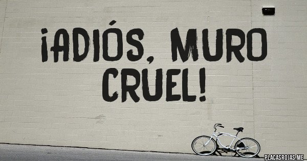 Placas Rojas - ¡Adiós, muro cruel!