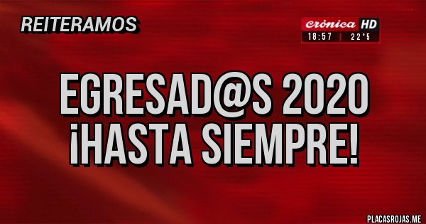 Placas Rojas - EGRESAD@S 2020 
¡HASTA SIEMPRE!