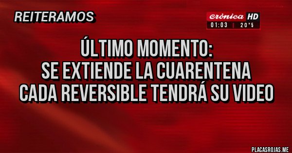 Placas Rojas - ÚLTIMO MOMENTO:
SE EXTIENDE LA CUARENTENA
CADA REVERSIBLE TENDRÁ SU VIDEO
