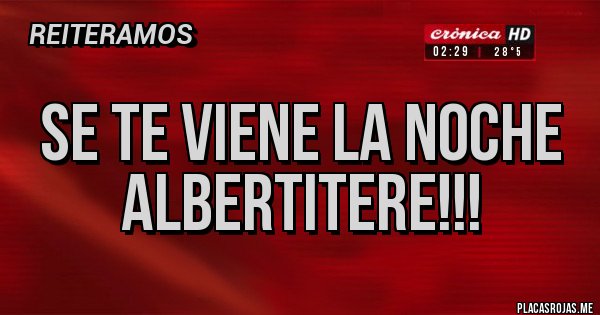 Placas Rojas - Se te viene la noche albertitere!!!
