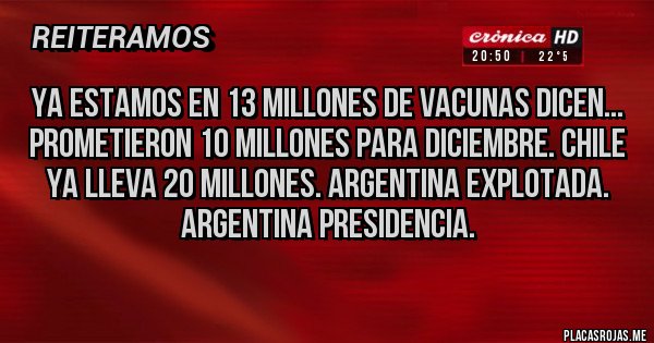 Placas Rojas - Ya estamos en 13 millones de vacunas dicen... Prometieron 10 millones para diciembre. Chile ya lleva 20 millones. Argentina explotada. Argentina presidencia.