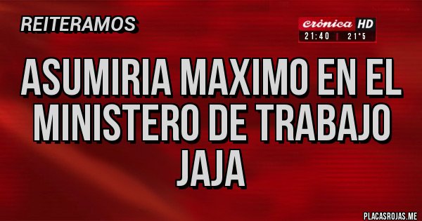 Placas Rojas - Asumiria Maximo en el ministero de trabajo jaja 
