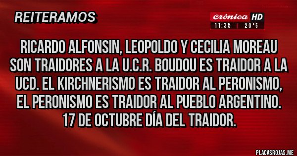Placas Rojas - Ricardo ALFONSIN, Leopoldo y Cecilia moreau son traidores a la u.c.r. BOUDOU es traidor a la ucd. El KIRCHNERISMO es traidor al peronismo, el peronismo es traidor al pueblo argentino. 17 de octubre día del traidor.