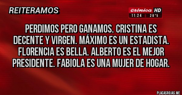 Placas Rojas - Perdimos pero ganamos. Cristina es decente y Virgen. Máximo es un estadista. Florencia es bella. Alberto es el mejor presidente. Fabiola es una mujer de hogar. 
