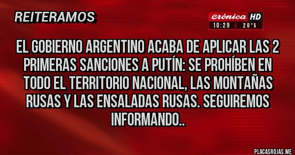 Placas Rojas - El gobierno argentino acaba de aplicar las 2 primeras sanciones a Putín: Se prohíben en todo el territorio nacional, las montañas rusas y las ensaladas rusas. Seguiremos informando..