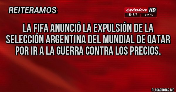 Placas Rojas - La FIFA anunció la expulsión de la selección Argentina del mundial de Qatar por ir a la guerra contra los precios.
Placas Rojas - La FIFA anunció la expulsión de la selección Argentina del mundial de Qatar por ir a la guerra contra los precios.