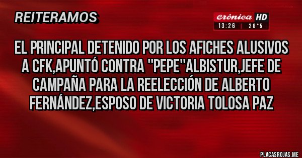 Placas Rojas - El principal detenido por los afiches alusivos a CFK,apuntó contra ''Pepe''Albistur,Jefe de campaña para la reelección de Alberto Fernández,esposo de Victoria Tolosa Paz