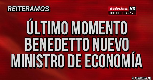 Placas Rojas - ÚLTIMO MOMENTO 
BENEDETTO NUEVO MINISTRO de ECONOMÍA 