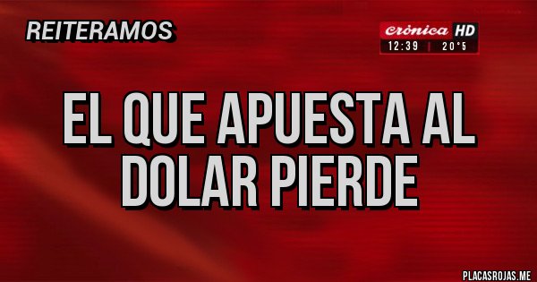 Placas Rojas - el que apuesta al
dolar pierde