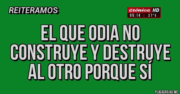 Placas Rojas - El que odia no construye y destruye al otro porque sí 
