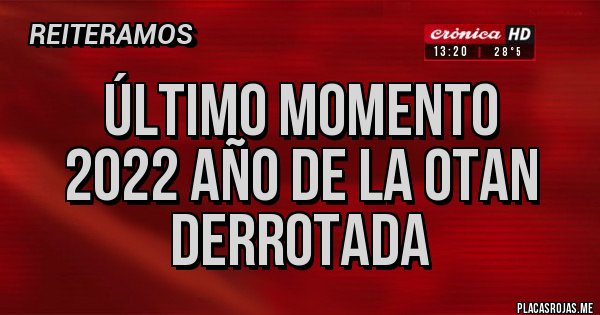 Placas Rojas - Último momento
2022 año de la OTAN DERROTADA