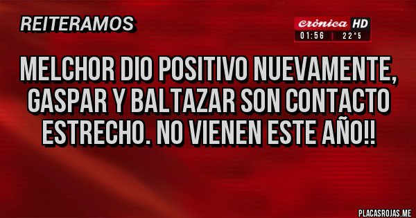 Placas Rojas - MELCHOR DIO POSITIVO NUEVAMENTE, GASPAR Y BALTAZAR SON CONTACTO ESTRECHO. NO VIENEN ESTE AÑO!! 