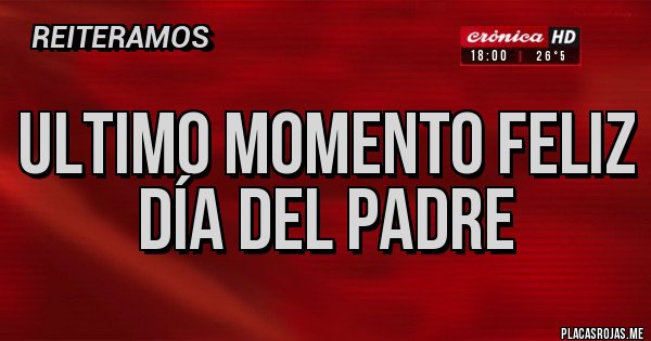 Placas Rojas - Ultimo momento feliz día del padre